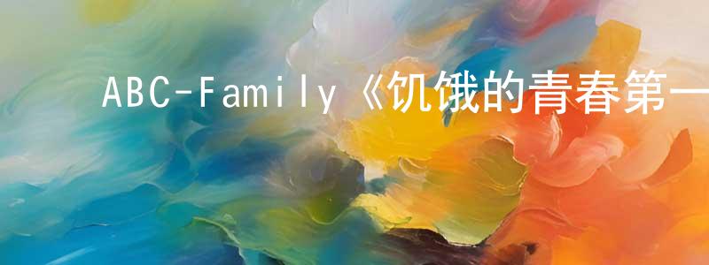 曹英霞发布ABC-Family《饥饿的青春第一季》迅雷下载/在线观看/百度云-都市/情感-美剧天堂
